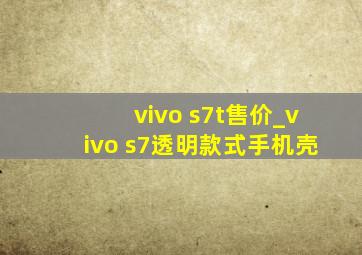 vivo s7t售价_vivo s7透明款式手机壳